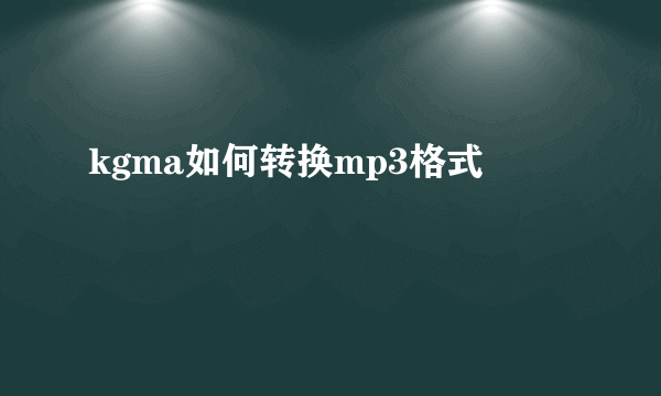 kgma如何转换mp3格式