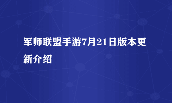 军师联盟手游7月21日版本更新介绍