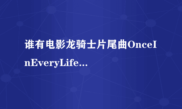 谁有电影龙骑士片尾曲OnceInEveryLifetime的歌？