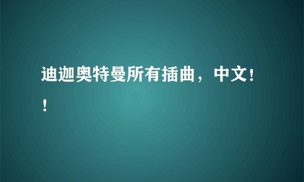 迪迦奥特曼所有插曲，中文！！