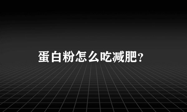 蛋白粉怎么吃减肥？