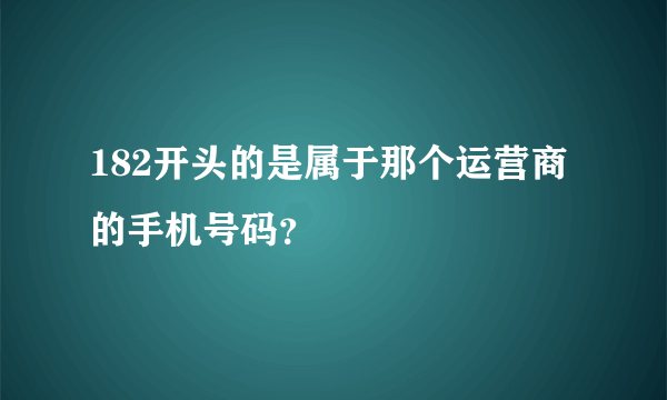 182开头的是属于那个运营商的手机号码？