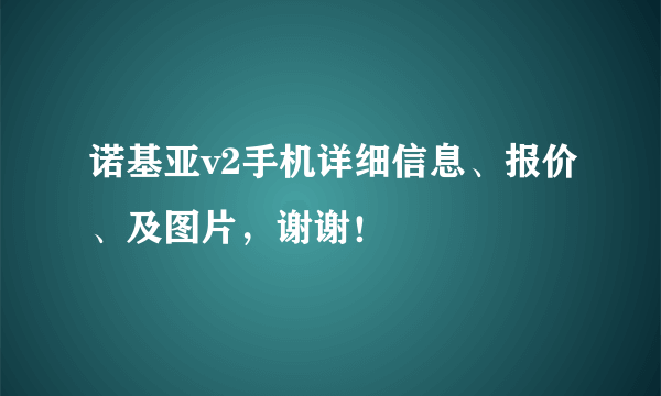 诺基亚v2手机详细信息、报价、及图片，谢谢！