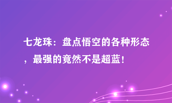 七龙珠：盘点悟空的各种形态，最强的竟然不是超蓝！