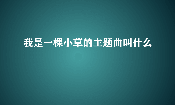 我是一棵小草的主题曲叫什么