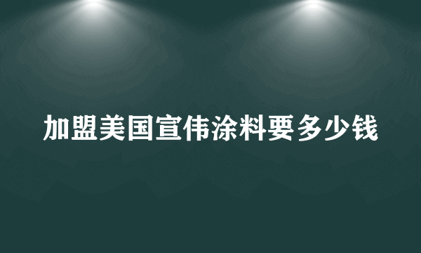 加盟美国宣伟涂料要多少钱