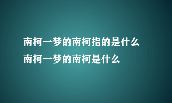 南柯一梦的南柯指的是什么 南柯一梦的南柯是什么