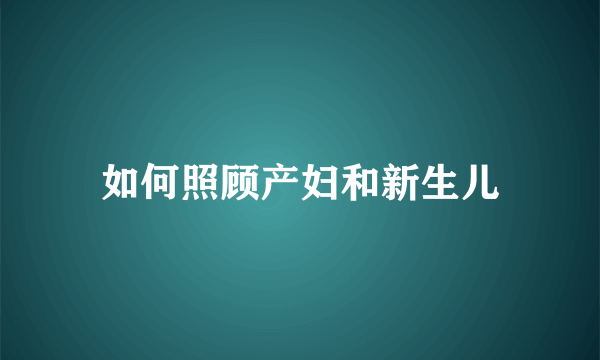 如何照顾产妇和新生儿