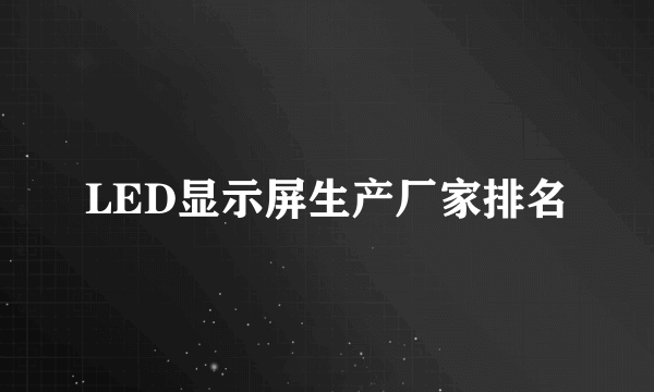 LED显示屏生产厂家排名