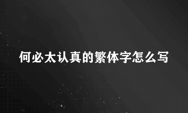 何必太认真的繁体字怎么写