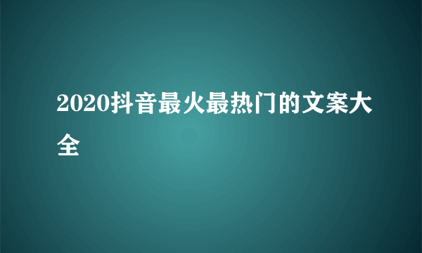 2020抖音最火最热门的文案大全