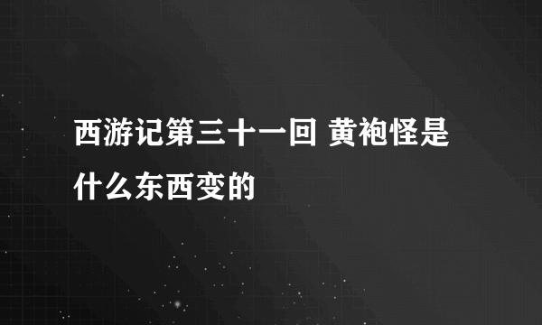 西游记第三十一回 黄袍怪是什么东西变的