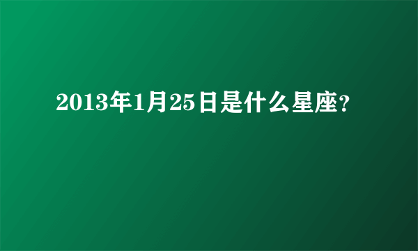 2013年1月25日是什么星座？