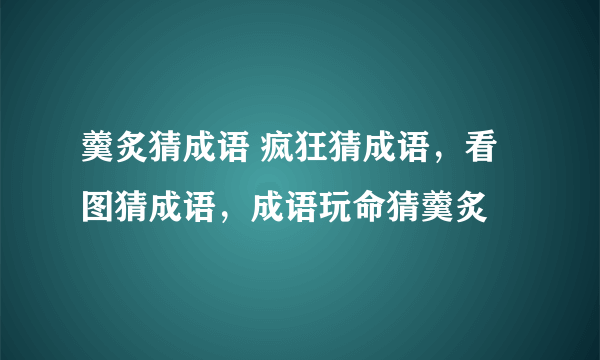 羹炙猜成语 疯狂猜成语，看图猜成语，成语玩命猜羹炙