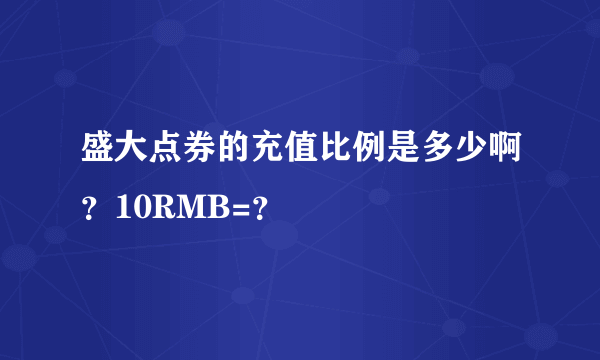 盛大点券的充值比例是多少啊？10RMB=？