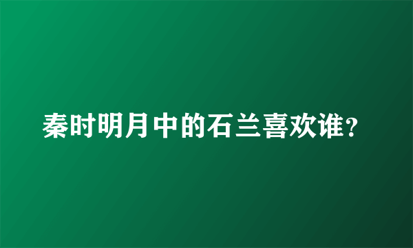 秦时明月中的石兰喜欢谁？