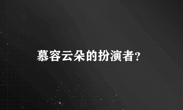 慕容云朵的扮演者？