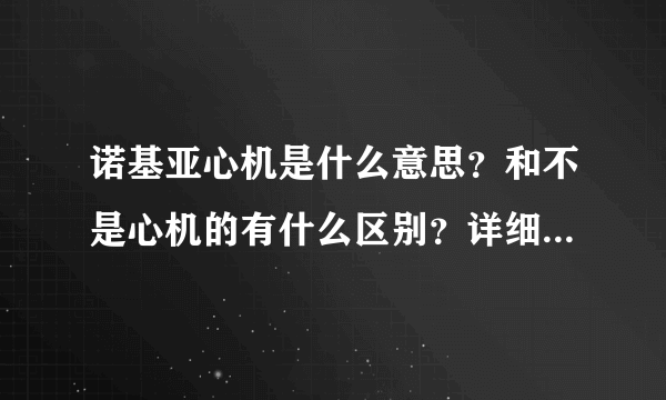 诺基亚心机是什么意思？和不是心机的有什么区别？详细的？急！！！！！！！！！