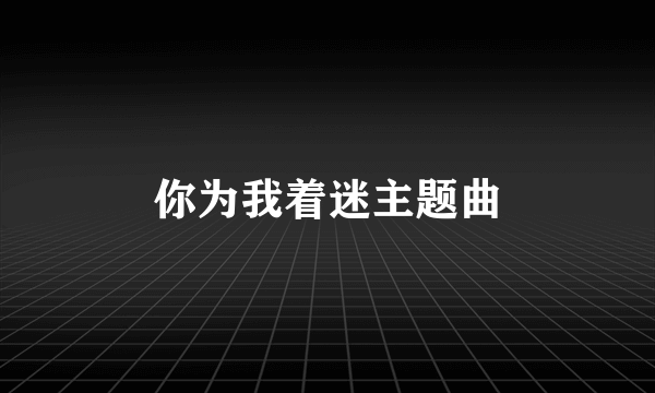 你为我着迷主题曲