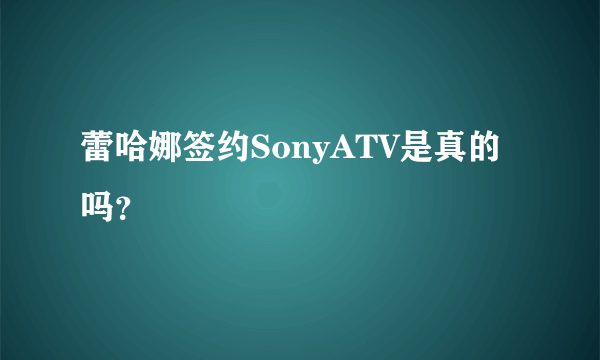 蕾哈娜签约SonyATV是真的吗？