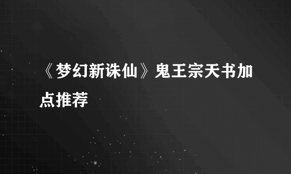 《梦幻新诛仙》鬼王宗天书加点推荐