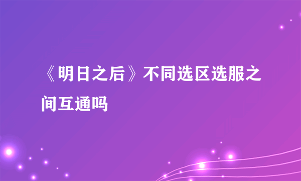 《明日之后》不同选区选服之间互通吗