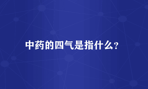 中药的四气是指什么？