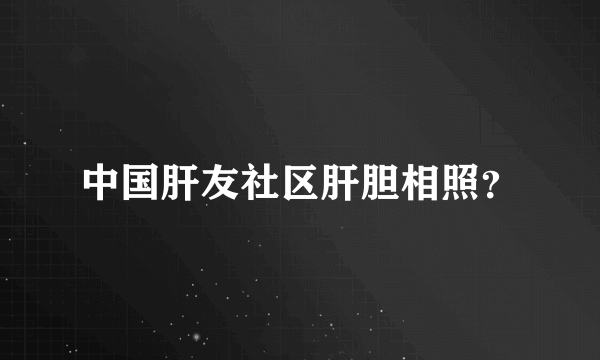 中国肝友社区肝胆相照？