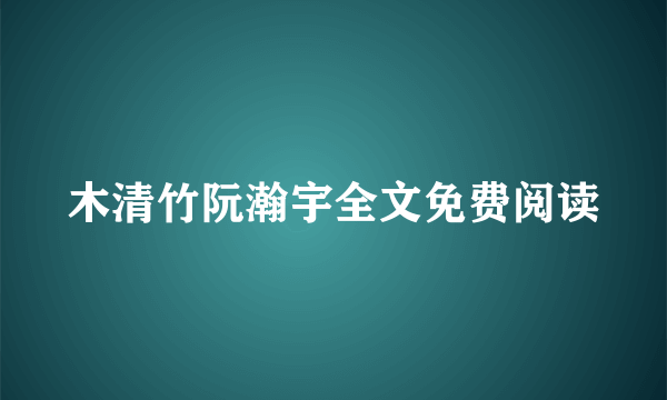 木清竹阮瀚宇全文免费阅读