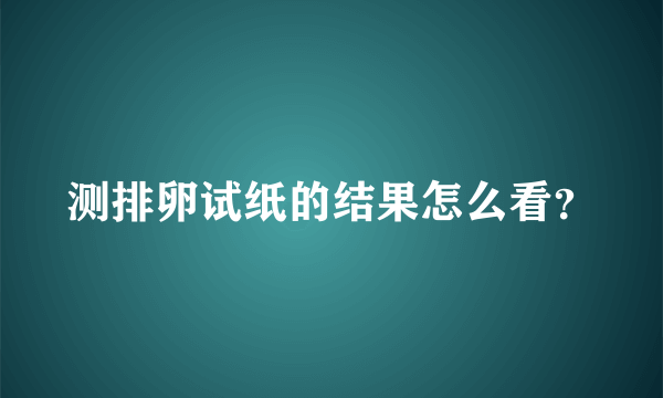 测排卵试纸的结果怎么看？