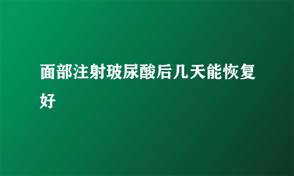 面部注射玻尿酸后几天能恢复好