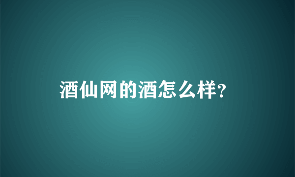 酒仙网的酒怎么样？