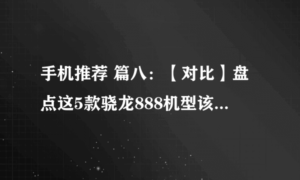 手机推荐 篇八：【对比】盘点这5款骁龙888机型该怎么选？