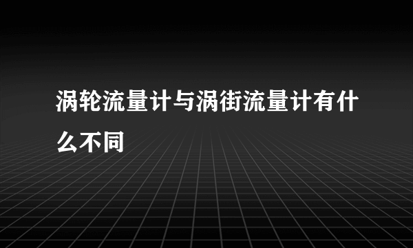 涡轮流量计与涡街流量计有什么不同