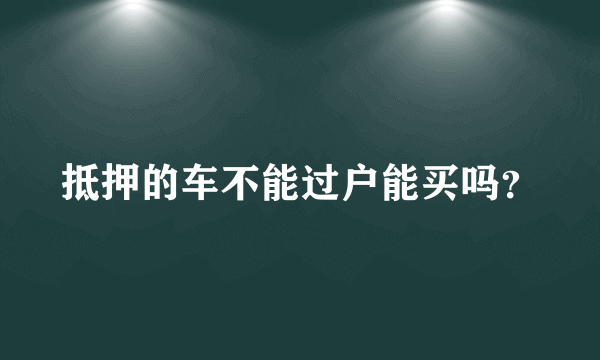 抵押的车不能过户能买吗？