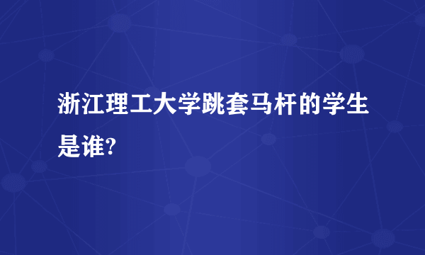 浙江理工大学跳套马杆的学生是谁?