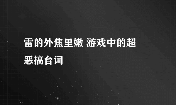 雷的外焦里嫩 游戏中的超囧恶搞台词