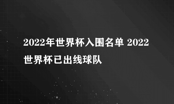 2022年世界杯入围名单 2022世界杯已出线球队