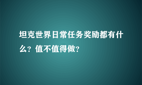 坦克世界日常任务奖励都有什么？值不值得做？