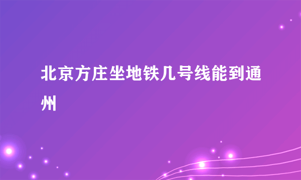 北京方庄坐地铁几号线能到通州