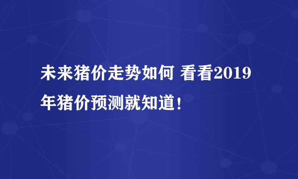 未来猪价走势如何 看看2019年猪价预测就知道！