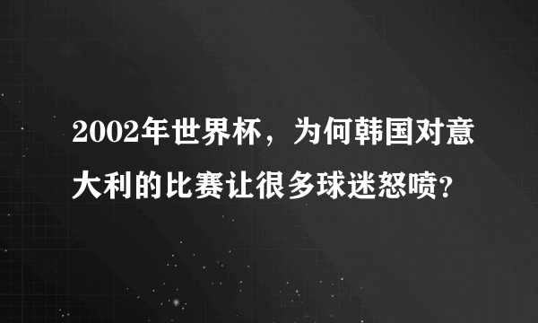 2002年世界杯，为何韩国对意大利的比赛让很多球迷怒喷？