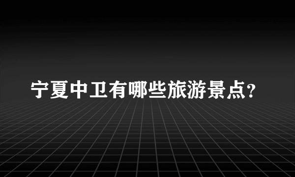 宁夏中卫有哪些旅游景点？