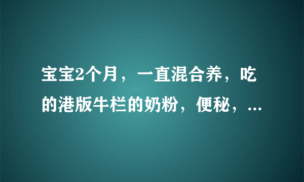 宝宝2个月，一直混合养，吃的港版牛栏的奶粉，便秘，想现在换奶粉，不知道可以吗