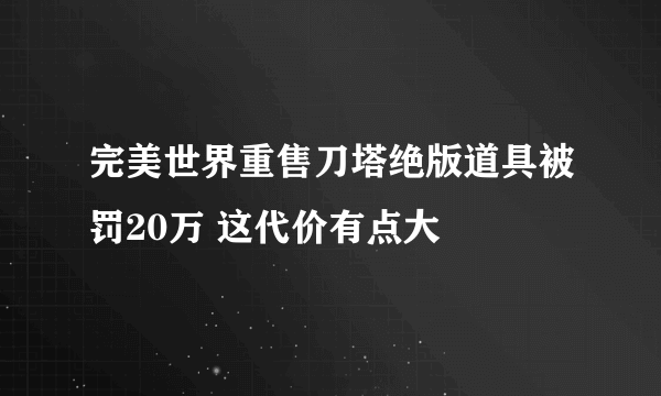 完美世界重售刀塔绝版道具被罚20万 这代价有点大