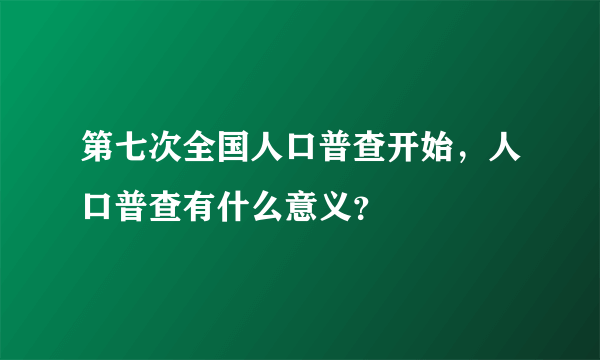 第七次全国人口普查开始，人口普查有什么意义？