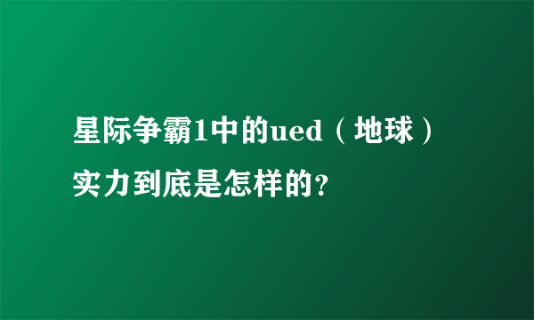 星际争霸1中的ued（地球）实力到底是怎样的？