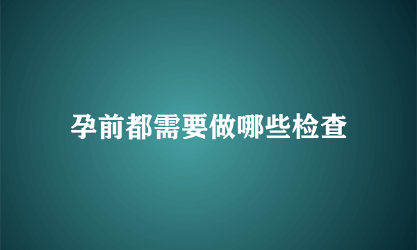 孕前都需要做哪些检查