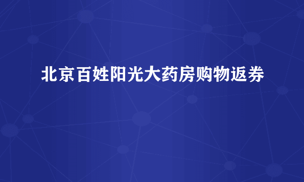 北京百姓阳光大药房购物返券