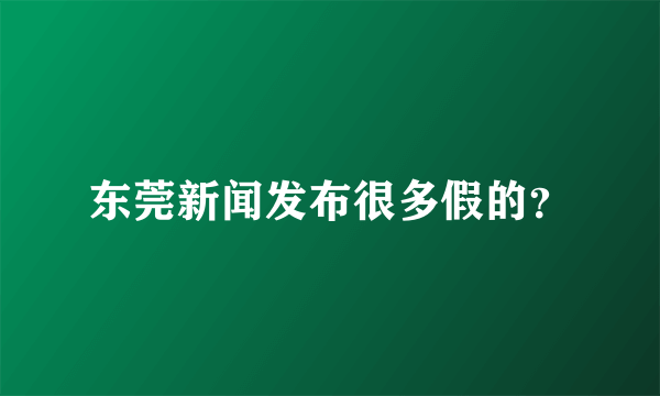 东莞新闻发布很多假的？